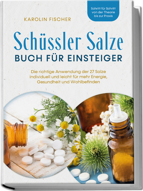 Sch&uuml;ssler Salze Buch f&uuml;r Einsteiger: Die richtige Anwendung der 27 Salze individuell und leicht f&uuml;r mehr Energie, Gesundheit und Wohlbefinden - Schritt f&uuml;r Schritt von der Theorie bis zur Praxis - Karolin Fischer
