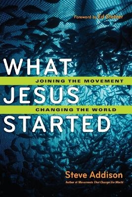 What Jesus Started &ndash; Joining the Movement, Changing the World - Steve Addison, Ed Stetzer