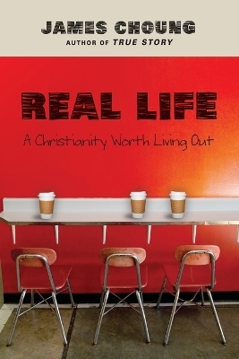 Real Life &ndash; A Christianity Worth Living Out - James Choung