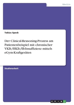 Der Clinical-Reasoning-Prozess am Patientenbeispiel mit chronischer VKB-/HKB-/IB-Insuffizienz mittels eGym-Kraftger&Atilde;&curren;ten - Tobias Speck