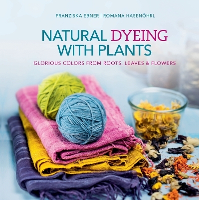 Natural Dyeing with Plants - Franziska Ebner, Romana Hasen&ouml;hrl