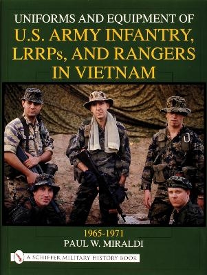 Uniforms and Equipment of U.S Army Infantry, LRRPs, and Rangers in Vietnam 1965-1971 - Paul W. Miraldi