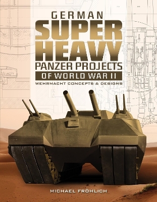 German Superheavy Panzer Projects of World War II - Michael Fr&ouml;hlich
