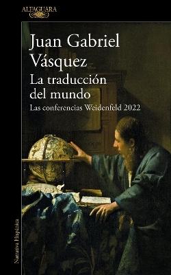 La traducci&oacute;n del mundo: Las conferencias Weidenfeld 2022 / Interpreting the World: The Weidenfeld Lectures 2022 - Juan Gabriel V&aacute;squez