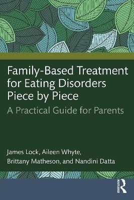 Family-Based Treatment for Eating Disorders Piece by Piece - James Lock, Aileen Whyte, Brittany Matheson, Nandini Datta