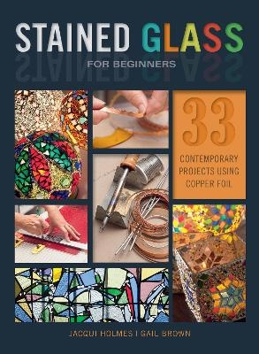 Stained Glass for Beginners - Jacqui Holmes, Gail Brown