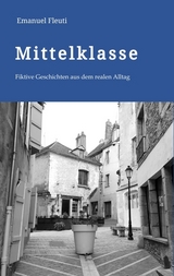 Mittelklasse - Durchschnittliche Mitmenschen in einem durchschnittlichen Alltag voller Erwartungen und Entt&auml;uschungen - Emanuel Fleuti