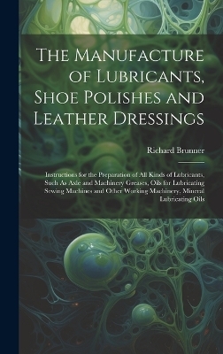 The Manufacture of Lubricants, Shoe Polishes and Leather Dressings - Richard Brunner