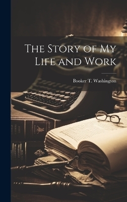 The Story of my Life and Work - Booker T Washington