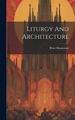 Liturgy And Architecture - Peter Hammond