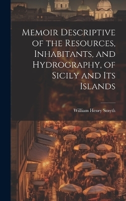Memoir Descriptive of the Resources, Inhabitants, and Hydrography, of Sicily and its Islands - William Henry Smyth
