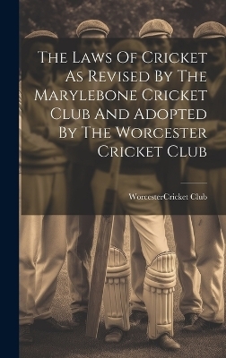 The Laws Of Cricket As Revised By The Marylebone Cricket Club And Adopted By The Worcester Cricket Club - 
