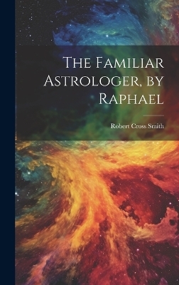 The Familiar Astrologer, by Raphael - Robert Cross Smith