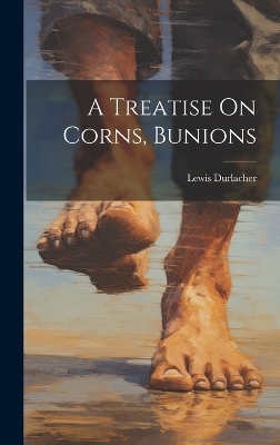 A Treatise On Corns, Bunions - Lewis Durlacher