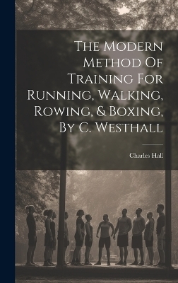The Modern Method Of Training For Running, Walking, Rowing, & Boxing, By C. Westhall - Charles Hall