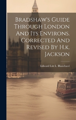 Bradshaw's Guide Through London And Its Environs. Corrected And Revised By H.k. Jackson