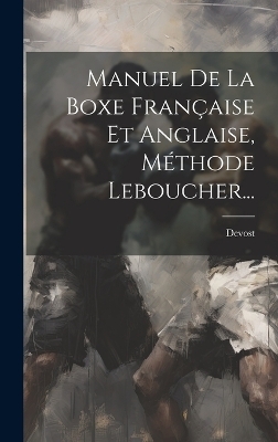 Manuel De La Boxe Fran&ccedil;aise Et Anglaise, M&eacute;thode Leboucher... - 