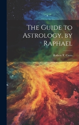The Guide to Astrology, by Raphael - Robert T Cross