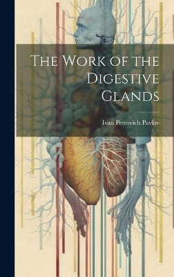 The Work of the Digestive Glands - Ivan Petrovich Pavlov