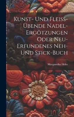 Kunst- Und Fleiß-übende Nadel-ergötzungen Oder Neu-erfundenes Neh- Und Stick-buch