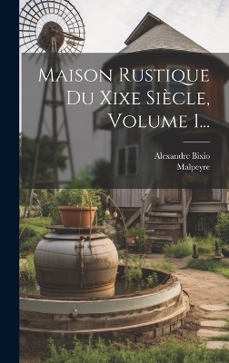 Maison Rustique Du Xixe Si&egrave;cle, Volume 1... - Alexandre Bixio,  Malpeyre