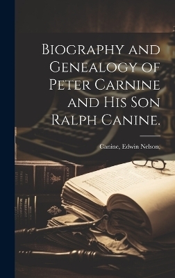 Biography and Genealogy of Peter Carnine and His Son Ralph Canine.