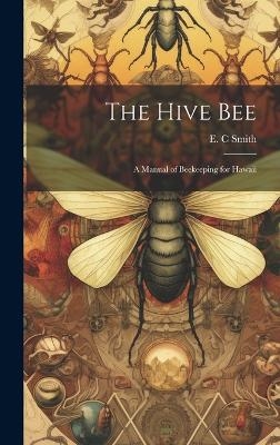 The Hive bee; a Manual of Beekeeping for Hawaii - E C Smith