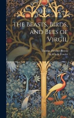 The Beasts, Birds, and Bees of Virgil - Thomas Fletcher Royds, W Warde Fowler