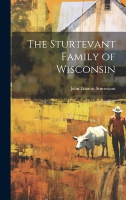 The Sturtevant Family of Wisconsin - John Loomis Sturtevant