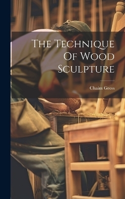 The Technique Of Wood Sculpture - Chaim Gross