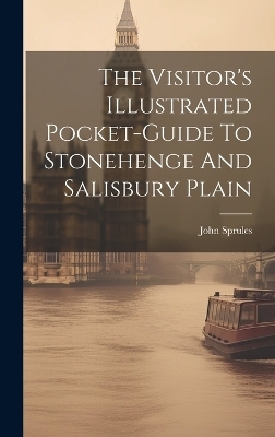 The Visitor's Illustrated Pocket-guide To Stonehenge And Salisbury Plain - John Sprules