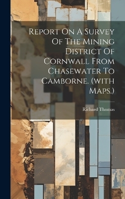 Report On A Survey Of The Mining District Of Cornwall From Chasewater To Camborne. (with Maps.) - Richard Thomas