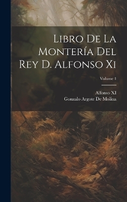 Libro De La Montería Del Rey D. Alfonso Xi; Volume 1 - Gonzalo Argote De Molina, Alfonso XI