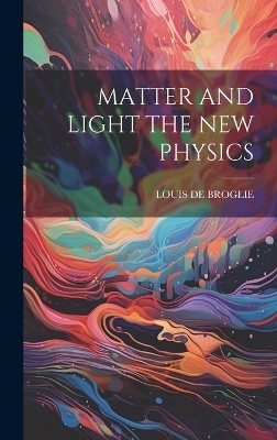 Matter and Light the New Physics - Louis De Broglie