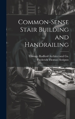 Common-Sense Stair Building and Handrailing - Frederick Thomas Hodgson, Chicago Radford Architectural Co