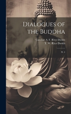 Dialogues of the Buddha - T W Rhys 1843-1922 Davids, Caroline A F Rhys 1857-1942 Davids