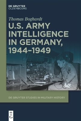 U.S. Army Intelligence in Germany, 1944–1949 - Thomas Boghardt