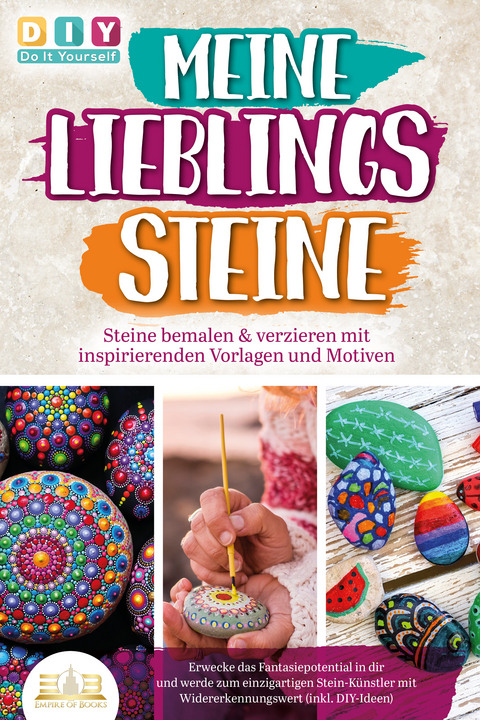 MEINE LIEBLINGSSTEINE - Steine bemalen & verzieren mit inspirierenden Vorlagen und Motiven: Erwecke das Fantasiepotential in dir und werde zum einzigartigen Stein-K&uuml;nstler mit (inkl. DIY-Ideen) - DIY Do it yourself