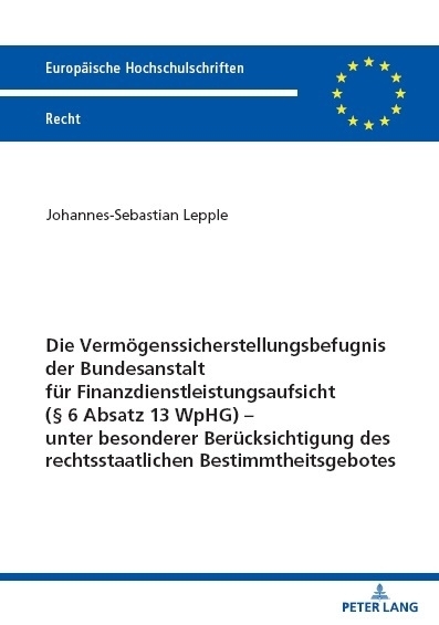 Die Verm&ouml;genssicherstellungsbefugnis der Bundesanstalt f&uuml;r Finanzdienstleistungsaufsicht (&sect; 6 Absatz 13 WpHG) &ndash; unter besonderer Ber&uuml;cksichtigung des rechtsstaatlichen Bestimmtheitsgebotes - Johannes-Sebastian Lepple