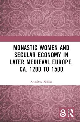 Monastic Women and Secular Economy in Later Medieval Europe, ca. 1200 to 1500