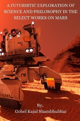 A FUTURISTIC EXPLORATION OF  SCIENCE AND PHILOSOPHY IN THE  SELECT WORKS ON MARSA FUTURISTIC EXPLORATION OF  SCIENCE AND PHILOSOPHY IN THE  SELECT WORKS ON MARS - Gohel Kajal Shambhubhai