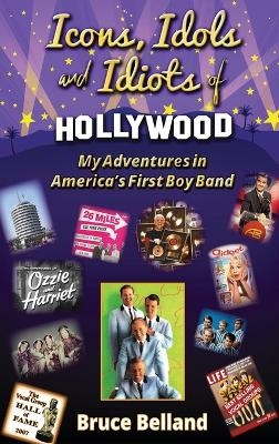 Icons, Idols and Idiots of Hollywood - My Adventures in America's First Boy Band - Bruce Belland