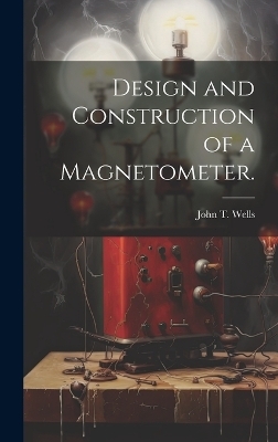 Design and Construction of a Magnetometer. - John T Wells