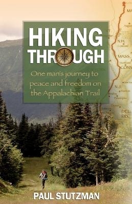 Hiking Through &ndash; One Man`s Journey to Peace and Freedom on the Appalachian Trail - Paul Stutzman
