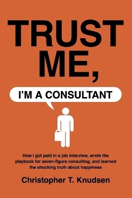 Trust Me, I'm a Consultant - Christopher T Knudsen, C T Knudsen