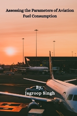 Assessing the Parameters of Aviation Fuel  Consumption - Jagroop Singh