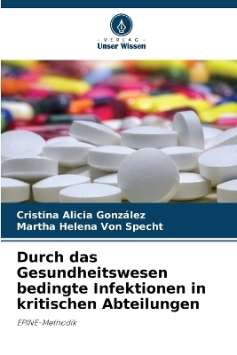 Durch das Gesundheitswesen bedingte Infektionen in kritischen Abteilungen - Cristina Alicia Gonz&aacute;lez, Martha Helena Von Specht