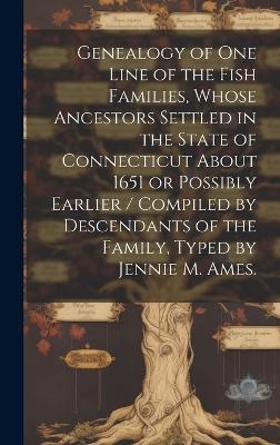Genealogy of One Line of the Fish Families, Whose Ancestors Settled in the State of Connecticut About 1651 or Possibly Earlier / Compiled by Descendants of the Family, Typed by Jennie M. Ames.