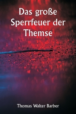 Das gro&szlig;e Sperrfeuer der Themse - Thomas Walter Barber