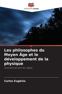 Les philosophes du Moyen &Acirc;ge et le d&eacute;veloppement de la physique - Carlos Eug&ecirc;nio